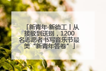 新青年·新德工丨从接驳到送别，1200名志愿者书写音乐节最美“新青年答卷”
