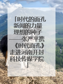 时代的面孔 新闻的力量 理想的种子——张严平携《时代面孔》走进河南开封科技传媒学院