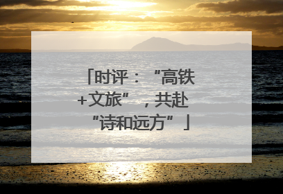 时评：“高铁+文旅”，共赴“诗和远方”