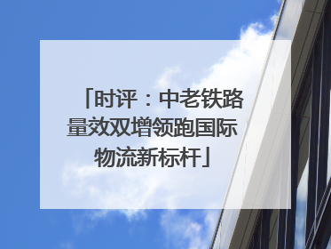 时评：中老铁路量效双增领跑国际物流新标杆