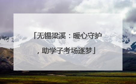 无锡梁溪：暖心守护，助学子考场逐梦