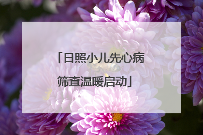 日照小儿先心病筛查温暖启动