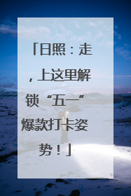 日照：走，上这里解锁“五一”爆款打卡姿势！