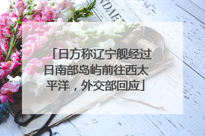 日方称辽宁舰经过日南部岛屿前往西太平洋，外交部回应