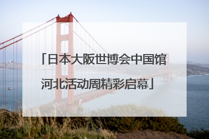 日本大阪世博会中国馆河北活动周精彩启幕