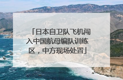 日本自卫队飞机闯入中国航母编队训练区，中方现场处置