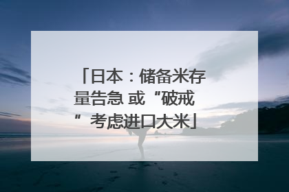 日本：储备米存量告急 或“破戒”考虑进口大米