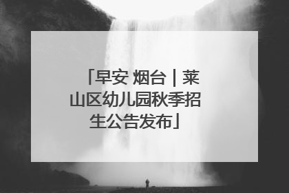 早安 烟台｜莱山区幼儿园秋季招生公告发布