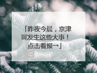 昨夜今晨，京津冀发生这些大事！点击看报→