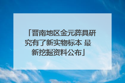 晋南地区金元葬具研究有了新实物标本 最新挖掘资料公布