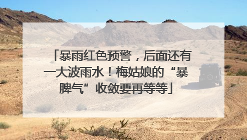 暴雨红色预警，后面还有一大波雨水！梅姑娘的“暴脾气”收敛要再等等