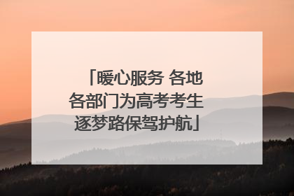 暖心服务 各地各部门为高考考生逐梦路保驾护航