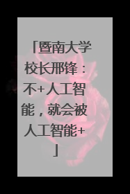 暨南大学校长邢锋：不+人工智能，就会被人工智能+