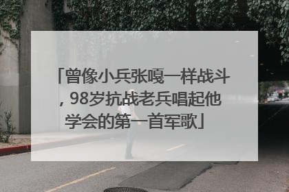 曾像小兵张嘎一样战斗，98岁抗战老兵唱起他学会的第一首军歌