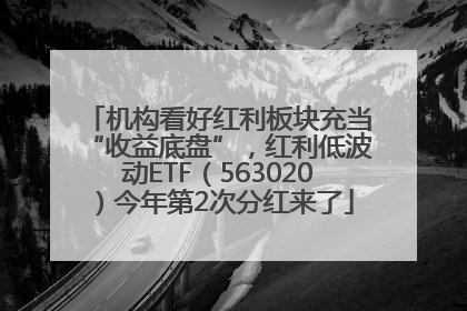 机构看好红利板块充当“收益底盘”，红利低波动ETF（563020）今年第2次分红来了
