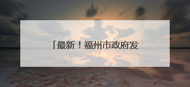 最新！福州市政府发布一批人事任免通知
