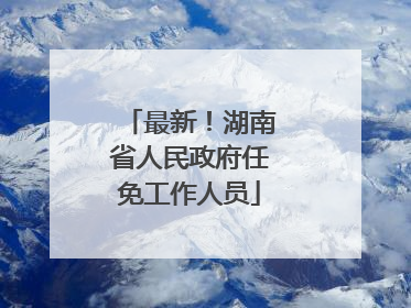 最新！湖南省人民政府任免工作人员