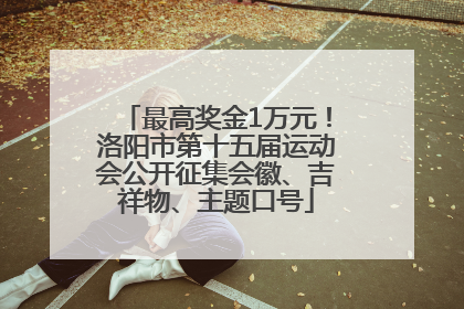最高奖金1万元！洛阳市第十五届运动会公开征集会徽、吉祥物、主题口号