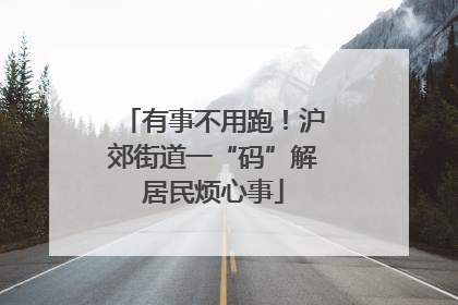 有事不用跑！沪郊街道一“码”解居民烦心事