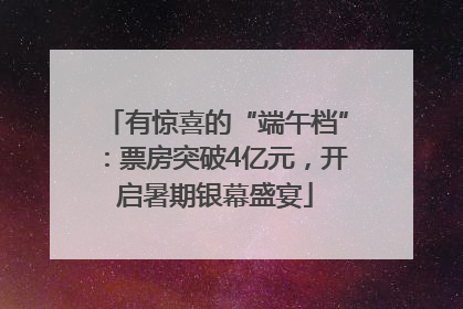 有惊喜的“端午档”：票房突破4亿元，开启暑期银幕盛宴