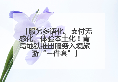 服务多语化、支付无感化、体验本土化！青岛地铁推出服务入境旅游“三件套”