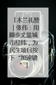 木兰礼赞｜张伟：用脚步丈量城市经纬，为民生项目按下“加速键”