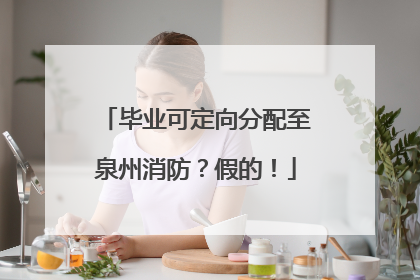 毕业可定向分配至泉州消防？假的！