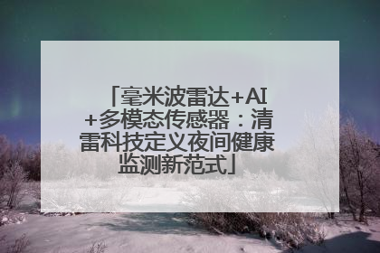 毫米波雷达+AI+多模态传感器：清雷科技定义夜间健康监测新范式