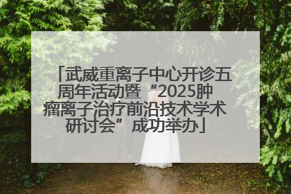 武威重离子中心开诊五周年活动暨“2025肿瘤离子治疗前沿技术学术研讨会”成功举办