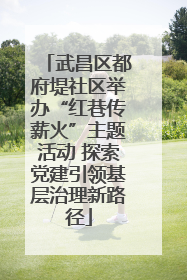 武昌区都府堤社区举办“红巷传薪火”主题活动 探索党建引领基层治理新路径