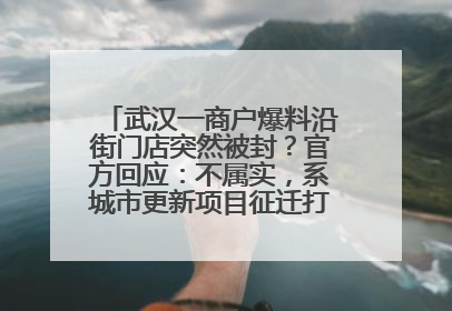 武汉一商户爆料沿街门店突然被封？官方回应：不属实，系城市更新项目征迁打围，此前已公示