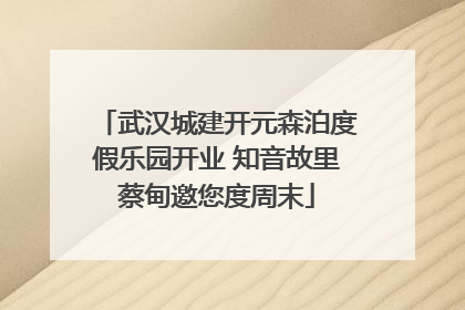 武汉城建开元森泊度假乐园开业 知音故里蔡甸邀您度周末