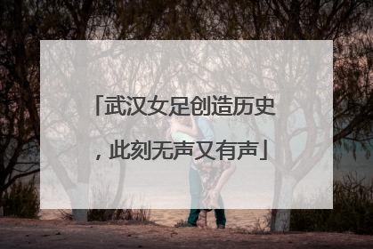 武汉女足创造历史，此刻无声又有声