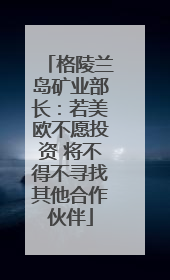 格陵兰岛矿业部长：若美欧不愿投资 将不得不寻找其他合作伙伴