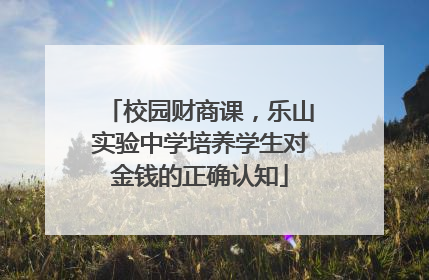 校园财商课，乐山实验中学培养学生对金钱的正确认知
