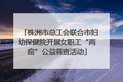 株洲市总工会联合市妇幼保健院开展女职工“两癌”公益筛查活动
