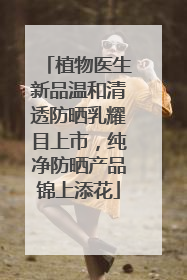 植物医生新品温和清透防晒乳耀目上市，纯净防晒产品锦上添花
