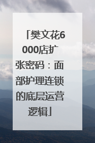 樊文花6000店扩张密码：面部护理连锁的底层运营逻辑
