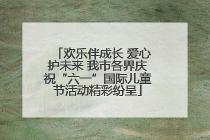 欢乐伴成长 爱心护未来 我市各界庆祝“六一”国际儿童节活动精彩纷呈