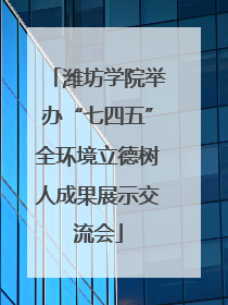 潍坊学院举办“七四五”全环境立德树人成果展示交流会