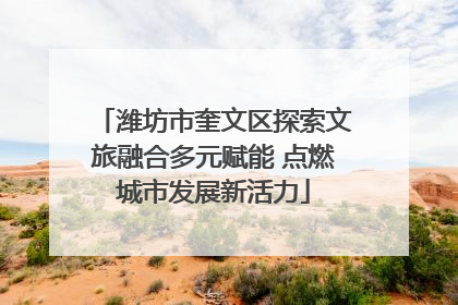 潍坊市奎文区探索文旅融合多元赋能 点燃城市发展新活力