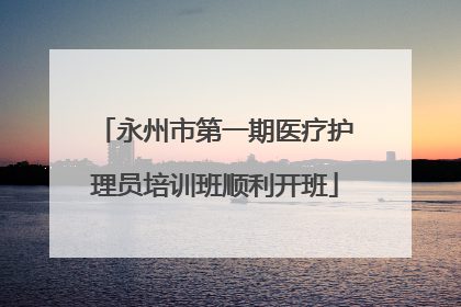 永州市第一期医疗护理员培训班顺利开班