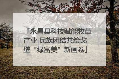 永昌县科技赋能牧草产业 民族团结共绘戈壁“绿富美”新画卷