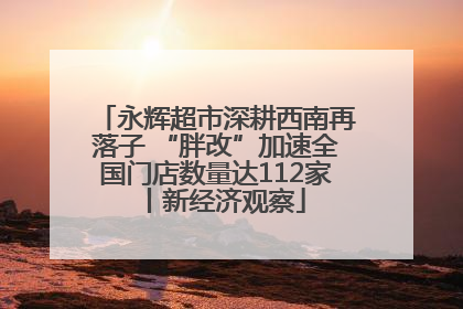 永辉超市深耕西南再落子 “胖改”加速全国门店数量达112家丨新经济观察