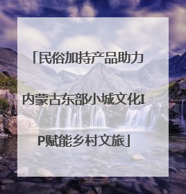 民俗加持产品助力 内蒙古东部小城文化IP赋能乡村文旅