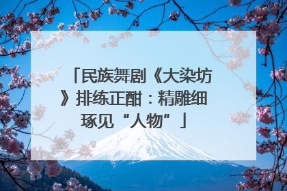 民族舞剧《大染坊》排练正酣：精雕细琢见“人物”