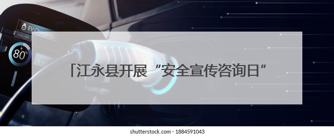 江永县开展“安全宣传咨询日”活动 聚焦“查找身边隐患”