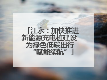 江永：加快推进新能源充电桩建设 为绿色低碳出行“赋能续航”