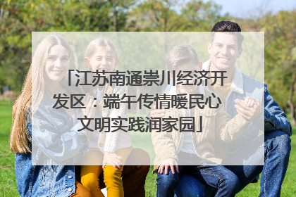 江苏南通崇川经济开发区：端午传情暖民心 文明实践润家园