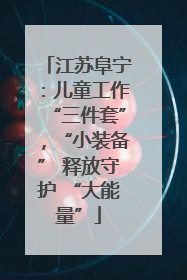 江苏阜宁：儿童工作“三件套”，“小装备” 释放守护 “大能量”